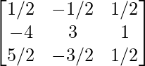  \begin{bmatrix}1/2&-1/2&1/2\\-4&3&1\\5/2&-3/2&1/2\end{bmatrix}  