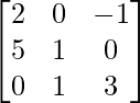 \begin{bmatrix}2&0&-1\\5&1&0\\0&1&3\end{bmatrix}