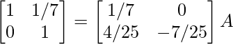 \begin{bmatrix}1&1/7\\0&1\end{bmatrix}=\begin{bmatrix}1/7&0\\4/25&-7/25\end{bmatrix}A