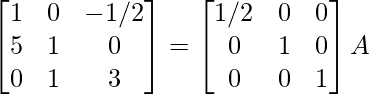 \begin{bmatrix}1&0&-1/2\\5&1&0\\0&1&3\end{bmatrix}=\begin{bmatrix}1/2&0&0\\0&1&0\\0&0&1\end{bmatrix}A