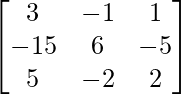 \begin{bmatrix}3&-1&1\\-15&6&-5\\5&-2&2\end{bmatrix}  