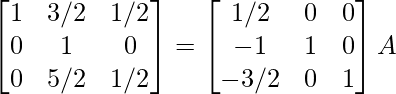 \begin{bmatrix}1&3/2&1/2\\0&1&0\\0&5/2&1/2\end{bmatrix}=\begin{bmatrix}1/2&0&0\\-1&1&0\\-3/2&0&1\end{bmatrix}A