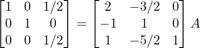 \begin{bmatrix}1&0&1/2\\0&1&0\\0&0&1/2\end{bmatrix}=\begin{bmatrix}2&-3/2&0\\-1&1&0\\1&-5/2&1\end{bmatrix}A