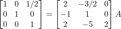 \begin{bmatrix}1&0&1/2\\0&1&0\\0&0&1\end{bmatrix}=\begin{bmatrix}2&-3/2&0\\-1&1&0\\2&-5&2\end{bmatrix}A