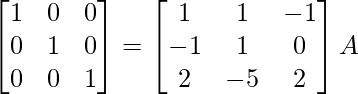 \begin{bmatrix}1&0&0\\0&1&0\\0&0&1\end{bmatrix}=\begin{bmatrix}1&1&-1\\-1&1&0\\2&-5&2\end{bmatrix}A