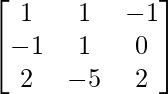 \begin{bmatrix}1&1&-1\\-1&1&0\\2&-5&2\end{bmatrix}  