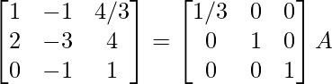 \begin{bmatrix}1&-1&4/3\\2&-3&4\\0&-1&1\end{bmatrix}=\begin{bmatrix}1/3&0&0\\0&1&0\\0&0&1\end{bmatrix}A