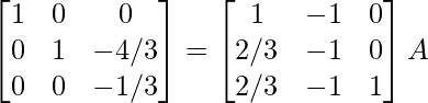 \begin{bmatrix}1&0&0\\0&1&-4/3\\0&0&-1/3\end{bmatrix}=\begin{bmatrix}1&-1&0\\2/3&-1&0\\2/3&-1&1\end{bmatrix}A