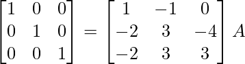 \begin{bmatrix}1&0&0\\0&1&0\\0&0&1\end{bmatrix}=\begin{bmatrix}1&-1&0\\-2&3&-4\\-2&3&3\end{bmatrix}A