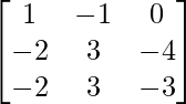 \begin{bmatrix}1&-1&0\\-2&3&-4\\-2&3&-3\end{bmatrix}  