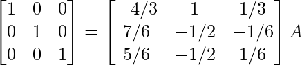 \begin{bmatrix}1&0&0\\0&1&0\\0&0&1\end{bmatrix}=\begin{bmatrix}-4/3&1&1/3\\7/6&-1/2&-1/6\\5/6&-1/2&1/6\end{bmatrix}A