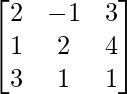 \begin{bmatrix}2&-1&3\\1&2&4\\3&1&1\end{bmatrix}