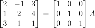 \begin{bmatrix}2&-1&3\\1&2&4\\3&1&1\end{bmatrix}=\begin{bmatrix}1&0&0\\0&1&0\\0&0&1\end{bmatrix}A