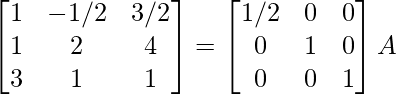 \begin{bmatrix}1&-1/2&3/2\\1&2&4\\3&1&1\end{bmatrix}=\begin{bmatrix}1/2&0&0\\0&1&0\\0&0&1\end{bmatrix}A