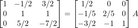 \begin{bmatrix}1&-1/2&3/2\\0&1&1\\0&5/2&-7/2\end{bmatrix}=\begin{bmatrix}1/2&0&0\\-1/5&2/5&0\\-3/2&-1&1\end{bmatrix}A