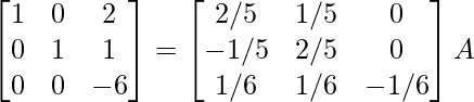 \begin{bmatrix}1&0&2\\0&1&1\\0&0&-6\end{bmatrix}=\begin{bmatrix}2/5&1/5&0\\-1/5&2/5&0\\1/6&1/6&-1/6\end{bmatrix}A