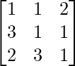 \begin{bmatrix}1&1&2\\3&1&1\\2&3&1\end{bmatrix}