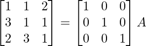 \begin{bmatrix}1&1&2\\3&1&1\\2&3&1\end{bmatrix}=\begin{bmatrix}1&0&0\\0&1&0\\0&0&1\end{bmatrix}A