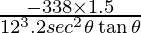 \frac{-338\times1.5}{12^3. 2 sec^2\theta \tan\theta}  