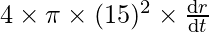 4 \times \pi\times (15)^2 \times \frac{\mathrm{d} r}{\mathrm{d} t}