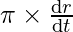  \pi\times \frac{\mathrm{d} r}{\mathrm{d} t}