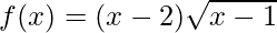 f(x)=(x-2) \sqrt{x-1}     