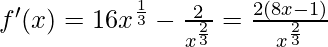 f'(x)=16x^{\frac 1 3}-\frac 2 {x^{\frac 2 3}}=\frac {2(8x-1)} {x^{\frac 2 3}}