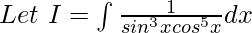 Let\ I=\int \frac{1}{sin^3xcos^5x}dx