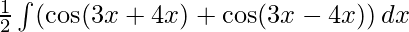 \frac 1 2\int( \cos(3x+4x)+\cos(3x-4x))\,dx