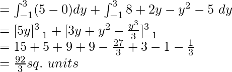 =\int_{-1}^{3}(5-0)dy+\int_{-1}^{3}8+2y-y^2-5\ dy\\ =[5y]_{-1}^{3}+[3y+y^2-\frac{y^3}{3}]_{-1}^{3}\\ =15+5+9+9-\frac{27}{3}+3-1-\frac{1}{3}\\ =\frac{92}{3}sq.\ units