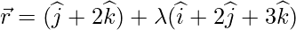 \vec{r} = (\widehat{j}+2\widehat{k}) + \lambda(\widehat{i}+2\widehat{j}+3\widehat{k})    