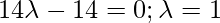 14\lambda -14 = 0; \lambda = 1