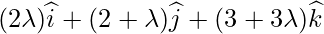  (2\lambda)\widehat{i}+(2+\lambda)\widehat{j}+(3+3\lambda)\widehat{k}