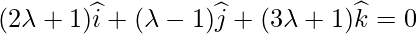 (2\lambda+1)\widehat{i} + (\lambda-1)\widehat{j}+(3\lambda+1)\widehat{k} = 0