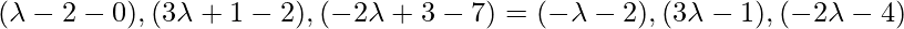 (\lambda-2-0), (3\lambda+1-2), (-2\lambda+3-7) = (-\lambda-2),(3\lambda-1),(-2\lambda- 4)