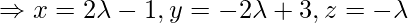 \Rightarrow x = 2\lambda-1, y=-2\lambda+3, z = -\lambda