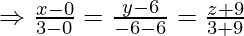 \Rightarrow \frac{x-0}{3-0}=\frac{y-6}{-6-6}=\frac{z+9}{3+9}