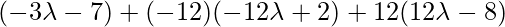 (-3\lambda-7)+(-12)(-12\lambda+2)+12(12\lambda-8)