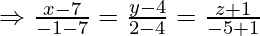 \Rightarrow \frac{x-7}{-1-7}=\frac{y-4}{2-4}=\frac{z+1}{-5+1}