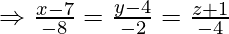 \Rightarrow \frac{x-7}{-8}=\frac{y-4}{-2}=\frac{z+1}{-4}