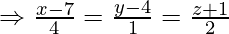 \Rightarrow \frac{x-7}{4}=\frac{y-4}{1}=\frac{z+1}{2}