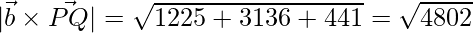 |\vec{b} \times \vec{PQ}| = \sqrt{1225+3136+441} = \sqrt{4802}