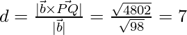 d= \frac{|\vec{b} \times \vec{PQ}|}{|\vec{b}|} = \frac{\sqrt{4802}}{\sqrt{98}}=7 