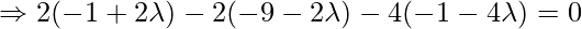 \Rightarrow 2(-1+2\lambda)-2(-9-2\lambda)-4(-1-4\lambda)=0