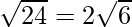 \sqrt{24} = 2\sqrt{6}