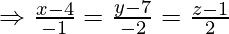 \Rightarrow \frac{x-4}{-1}=\frac{y-7}{-2}=\frac{z-1}{2}