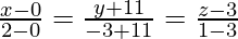 \frac{x-0}{2-0}=\frac{y+11}{-3+11}=\frac{z-3}{1-3}