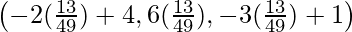 \left(-2(\frac{13}{49})+4,6(\frac{13}{49}),-3(\frac{13}{49})+1\right)