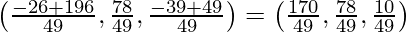 \left(\frac{-26+196}{49},\frac{78}{49},\frac{-39+49}{49}\right)= \left(\frac{170}{49}, \frac{78}{49},\frac{10}{49}\right)