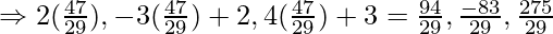 \Rightarrow 2(\frac{47}{29}),-3(\frac{47}{29})+2,4(\frac{47}{29})+3 = \frac{94}{29},\frac{-83}{29},\frac{275}{29}